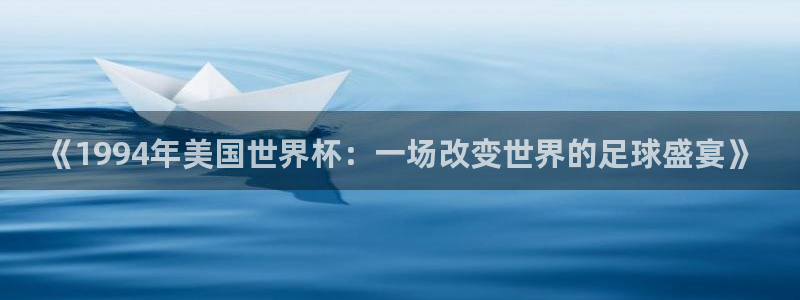 世界杯足球2026：《1994年美国世界杯：一场改变世界的足球盛宴》